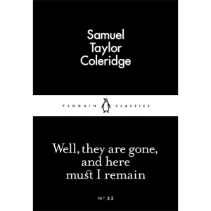 Well, They are Gone, and Here Must I Remain Samuel Taylor Coleridge
