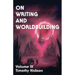 On Writing and Worldbuilding Volume III Timothy Hickson